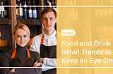 5 Hot Trends in Food & Beverage Retail — and How to Keep Up with Them