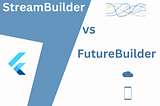 Understanding the Difference Between StreamBuilder and FutureBuilder in Flutter