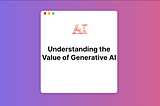 Understanding the Value of Generative AI | Medium