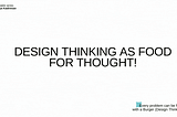 Design thinking as food for thought