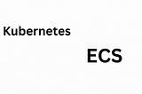 Kubernetes vs Elastic Container Service (ECS)