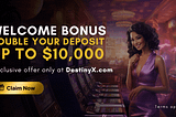 Welcome Bonus from DestinyX: 100% Deposit Match up to $10,000!