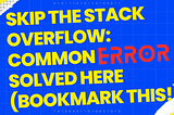 Skip the Stack Overflow: Version 1 -Common Errors Solved Here (Bookmark This!)