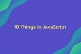 10 Things in JavaScript