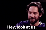 Paul Rudd Saying Hey, look at us