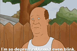 Animated gif of Bill Dauterive from King of the Hill standing in front of a fence with a blank expression and saying “I’m so depressed I can’t even blink.”