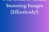 5 Incredible Ways to Create Stunning AI Images (Don’t Miss These Extraordinary Tips! I Won’t)
