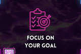 Focus on your Goal.