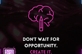 Don’t wait for opportunity, Create IT.
