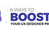 6 Ways to Boost your UX Designer Presence
