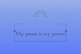 Weekly Affirmation: My peace is my power.