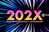 PUSHHING 202X — Neue Serie zu den exponentiellen Entwicklungen in Technologie, Marketing &…