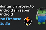 Montar un Proyecto Android sin Saber Android, con Firebase Studio