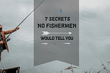 7 Secrets No Fisherman Would Tell You