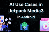 AI Use Cases in Jetpack Media3 Playback in Android