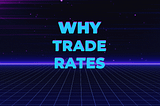 Why Trade Rates?