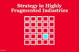 Strategy in Highly Fragmented Industries