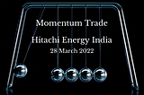 Momentum Trades — Hitachi Energy India — 28 March 2022