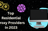 Top Residential Proxy Providers for Secure and Anonymous Web Scraping in 2023