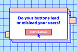 Do Your Buttons Lead or Mislead Your Users?