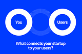 What Connects Your Startup to Your Users?