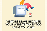 Visitors Leave Because Your Site Takes Too Long to Load?