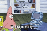 GIF of Patrick & Spongebob saying “We have technology…”