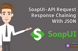 SoapUI — API Request Response chaining with JSON