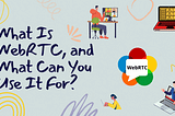 What Is WebRTC, and What Can You Use It For?