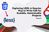 Exploring LESS: A Smarter Way to Write CSS for Scalable, Maintainable Projects