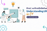 Understanding LINQ in C#: When to Use First() vs FirstOrDefault()