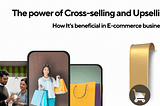 The Power of Cross-selling and upselling: How It’s Beneficial in E-commerce business!