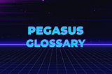 Pegasus Glossary