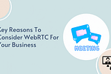 Key Reasons To Consider WebRTC For Your Business
