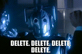 The Cybermen yell, “Delete. Delete. Delete. Delete” at the Tenth Doctor and Rose Tyler in Doctor Who.