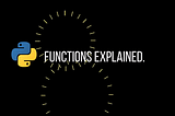 Python Functions, Explained.