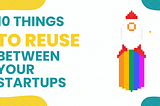 10 things to reuse between your startups