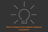 What to Expect from Adobe’s Magento Acquisition