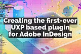 Text on colorful background: Creating the first-ever UXP based plugin for Adobe InDesign