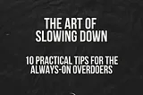 The Art of Slowing Down: 10 Practical Tips for the Always-On Overdoers