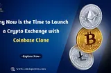 Why Now is the Time to Launch a Crypto Exchange with a Coinbase Clone