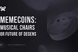 Memecoins: Musical Chairs or Future of Degens?