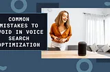 Common Mistakes to Avoid in Voice Search Optimization