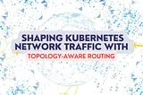 Shaping Kubernetes Network Traffic With Topology-Aware Routing