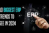 10 biggest ERP trends to see in 2024