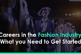 Careers in the Fashion Industry — What You Need to Get Started