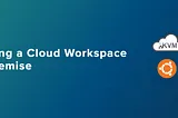 Building a Cloud Workspace On-Premise