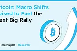 Bitcoin: Macro Shifts Poised to Fuel the Next Big Rally| Matrixport Research