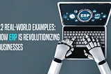 12 Real-World Business Use Cases: How ERP Is Revolutionizing Businesses