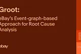 Groot: eBay’s Event-graph-based Approach for Root Cause Analysis